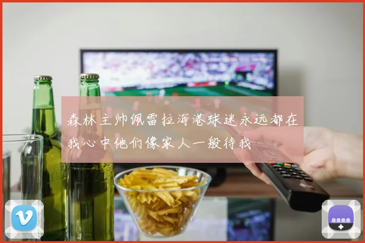 森林主帅佩雷拉海港球迷永远都在我心中他们像家人一般待我